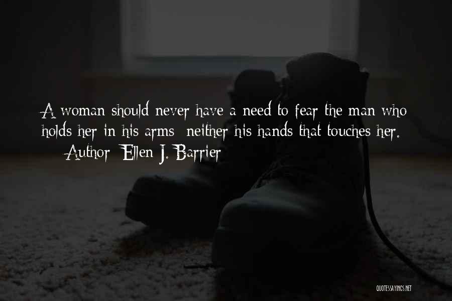 Ellen J. Barrier Quotes: A Woman Should Never Have A Need To Fear The Man Who Holds Her In His Arms; Neither His Hands