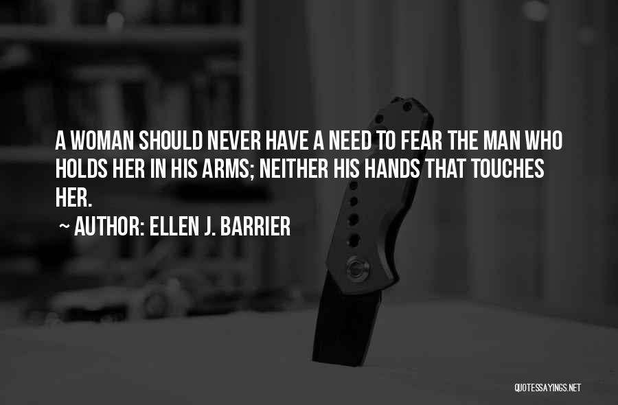 Ellen J. Barrier Quotes: A Woman Should Never Have A Need To Fear The Man Who Holds Her In His Arms; Neither His Hands