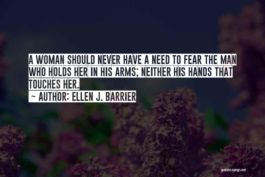 Ellen J. Barrier Quotes: A Woman Should Never Have A Need To Fear The Man Who Holds Her In His Arms; Neither His Hands
