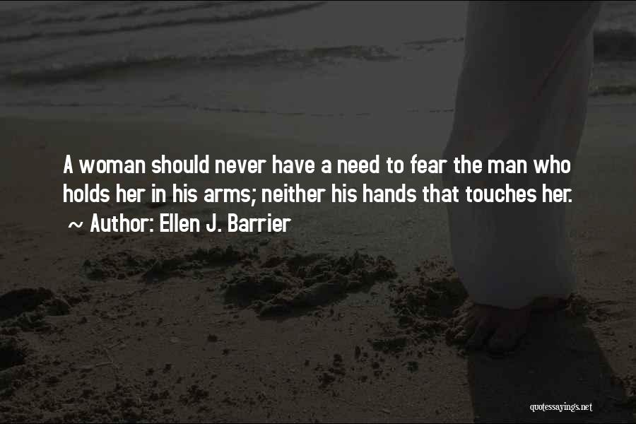 Ellen J. Barrier Quotes: A Woman Should Never Have A Need To Fear The Man Who Holds Her In His Arms; Neither His Hands