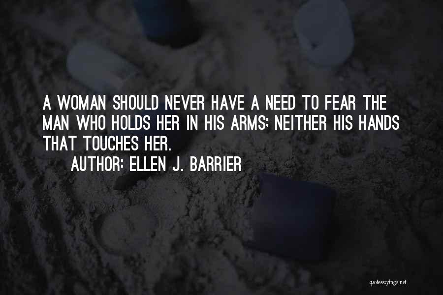 Ellen J. Barrier Quotes: A Woman Should Never Have A Need To Fear The Man Who Holds Her In His Arms; Neither His Hands