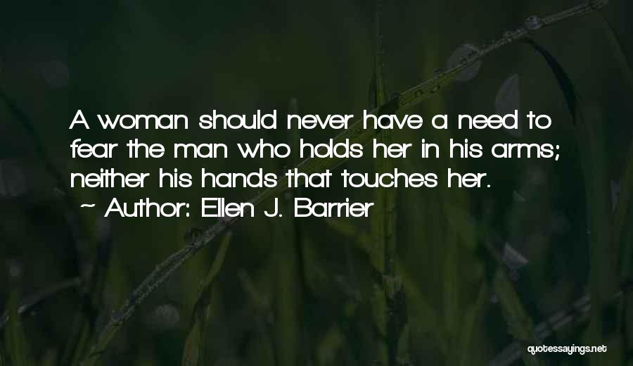 Ellen J. Barrier Quotes: A Woman Should Never Have A Need To Fear The Man Who Holds Her In His Arms; Neither His Hands