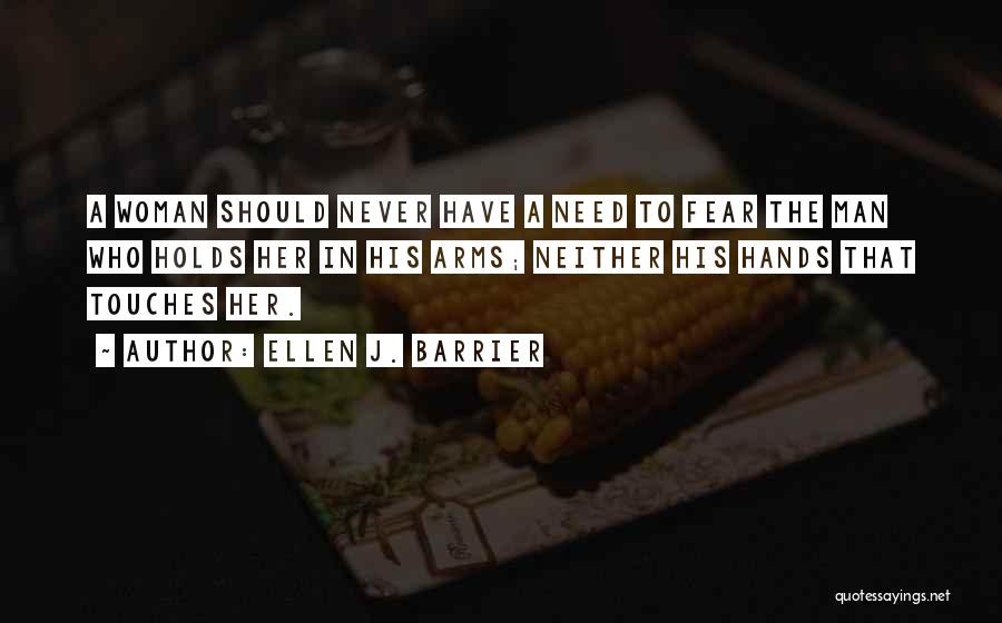 Ellen J. Barrier Quotes: A Woman Should Never Have A Need To Fear The Man Who Holds Her In His Arms; Neither His Hands