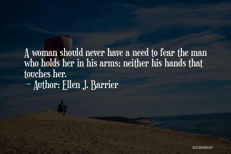 Ellen J. Barrier Quotes: A Woman Should Never Have A Need To Fear The Man Who Holds Her In His Arms; Neither His Hands