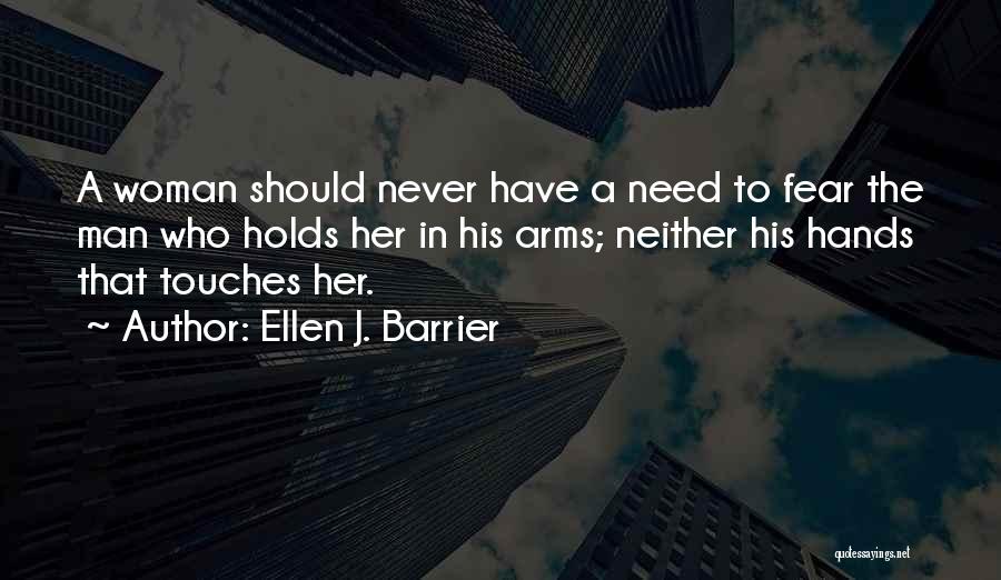 Ellen J. Barrier Quotes: A Woman Should Never Have A Need To Fear The Man Who Holds Her In His Arms; Neither His Hands