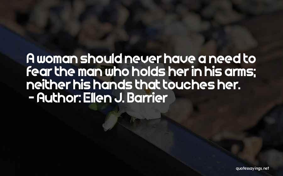 Ellen J. Barrier Quotes: A Woman Should Never Have A Need To Fear The Man Who Holds Her In His Arms; Neither His Hands