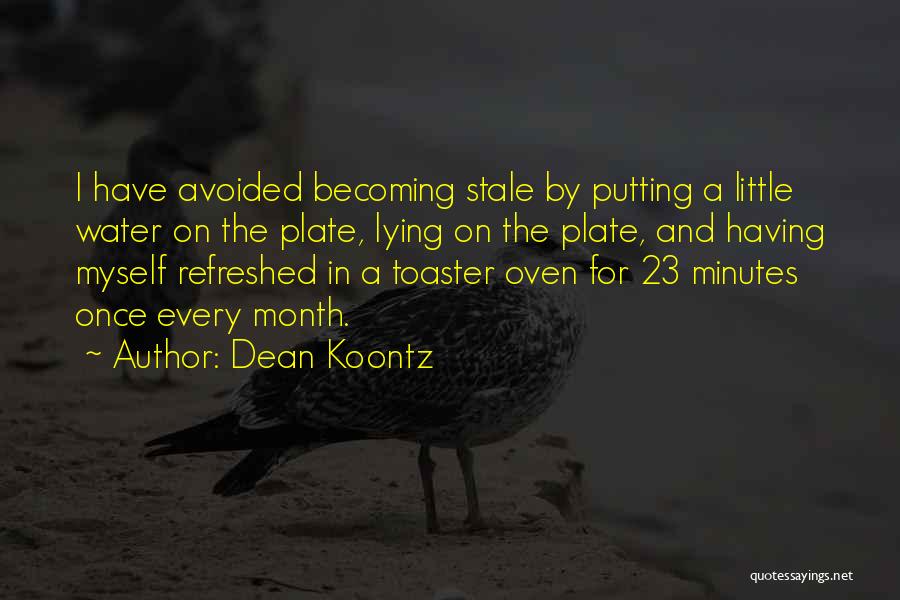 Dean Koontz Quotes: I Have Avoided Becoming Stale By Putting A Little Water On The Plate, Lying On The Plate, And Having Myself