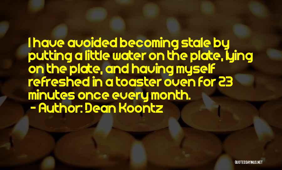 Dean Koontz Quotes: I Have Avoided Becoming Stale By Putting A Little Water On The Plate, Lying On The Plate, And Having Myself