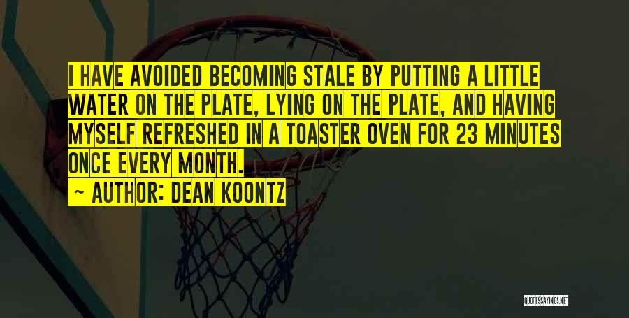 Dean Koontz Quotes: I Have Avoided Becoming Stale By Putting A Little Water On The Plate, Lying On The Plate, And Having Myself