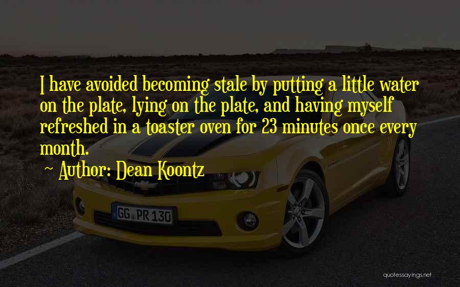 Dean Koontz Quotes: I Have Avoided Becoming Stale By Putting A Little Water On The Plate, Lying On The Plate, And Having Myself