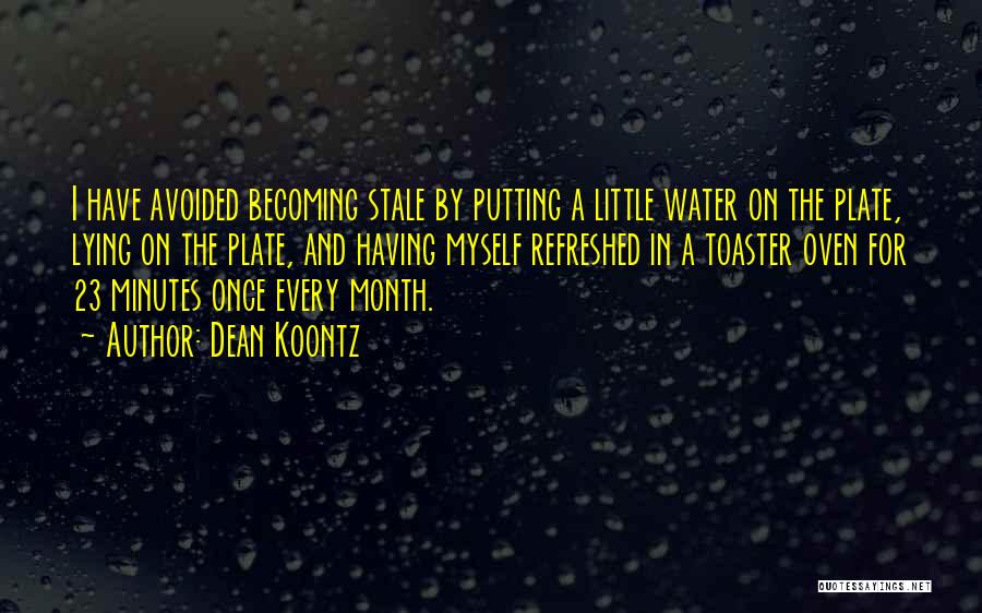 Dean Koontz Quotes: I Have Avoided Becoming Stale By Putting A Little Water On The Plate, Lying On The Plate, And Having Myself