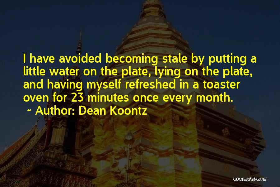 Dean Koontz Quotes: I Have Avoided Becoming Stale By Putting A Little Water On The Plate, Lying On The Plate, And Having Myself