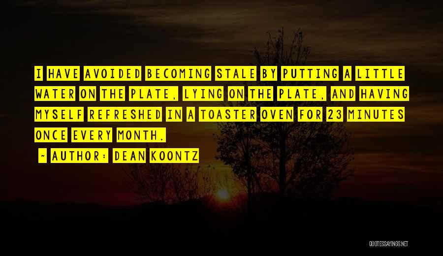Dean Koontz Quotes: I Have Avoided Becoming Stale By Putting A Little Water On The Plate, Lying On The Plate, And Having Myself