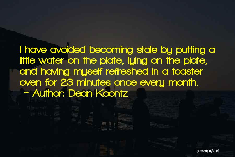 Dean Koontz Quotes: I Have Avoided Becoming Stale By Putting A Little Water On The Plate, Lying On The Plate, And Having Myself