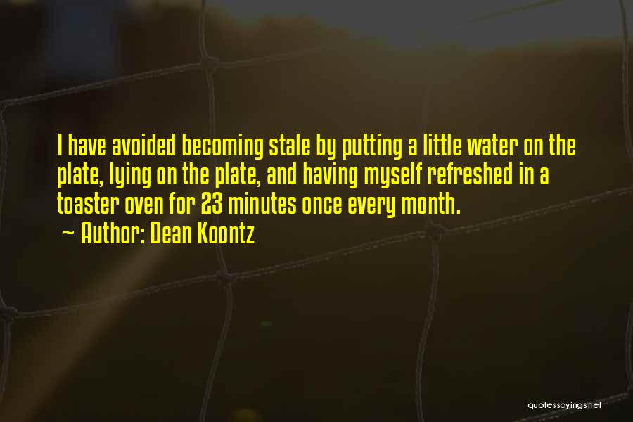 Dean Koontz Quotes: I Have Avoided Becoming Stale By Putting A Little Water On The Plate, Lying On The Plate, And Having Myself