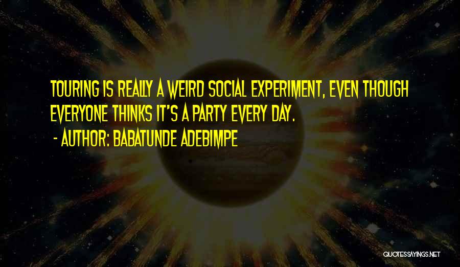 Babatunde Adebimpe Quotes: Touring Is Really A Weird Social Experiment, Even Though Everyone Thinks It's A Party Every Day.