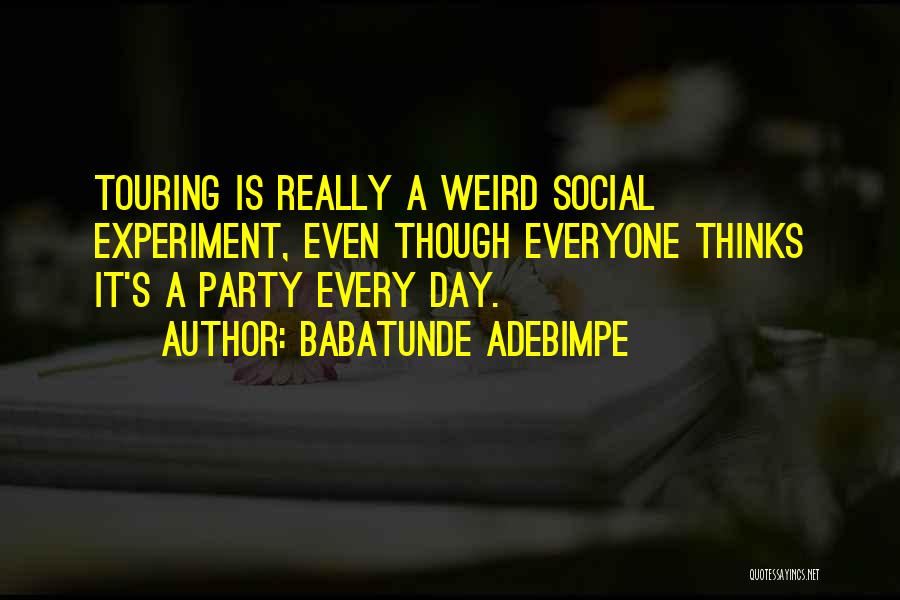 Babatunde Adebimpe Quotes: Touring Is Really A Weird Social Experiment, Even Though Everyone Thinks It's A Party Every Day.