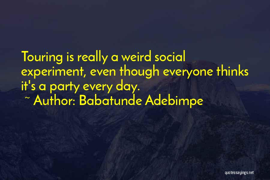 Babatunde Adebimpe Quotes: Touring Is Really A Weird Social Experiment, Even Though Everyone Thinks It's A Party Every Day.