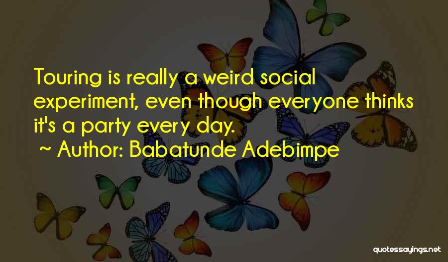 Babatunde Adebimpe Quotes: Touring Is Really A Weird Social Experiment, Even Though Everyone Thinks It's A Party Every Day.