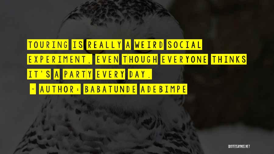 Babatunde Adebimpe Quotes: Touring Is Really A Weird Social Experiment, Even Though Everyone Thinks It's A Party Every Day.