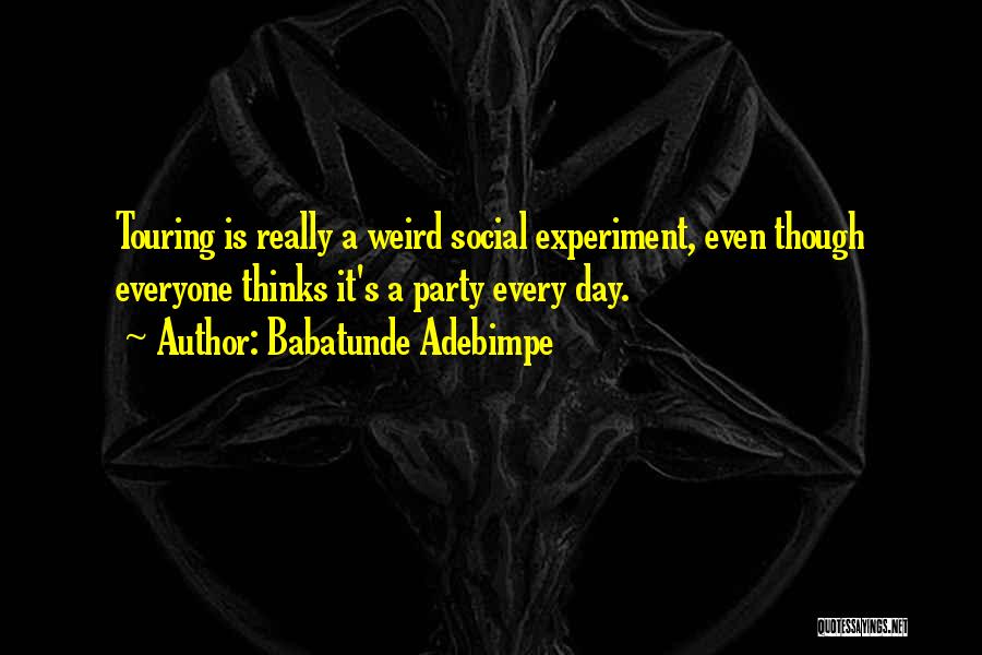 Babatunde Adebimpe Quotes: Touring Is Really A Weird Social Experiment, Even Though Everyone Thinks It's A Party Every Day.