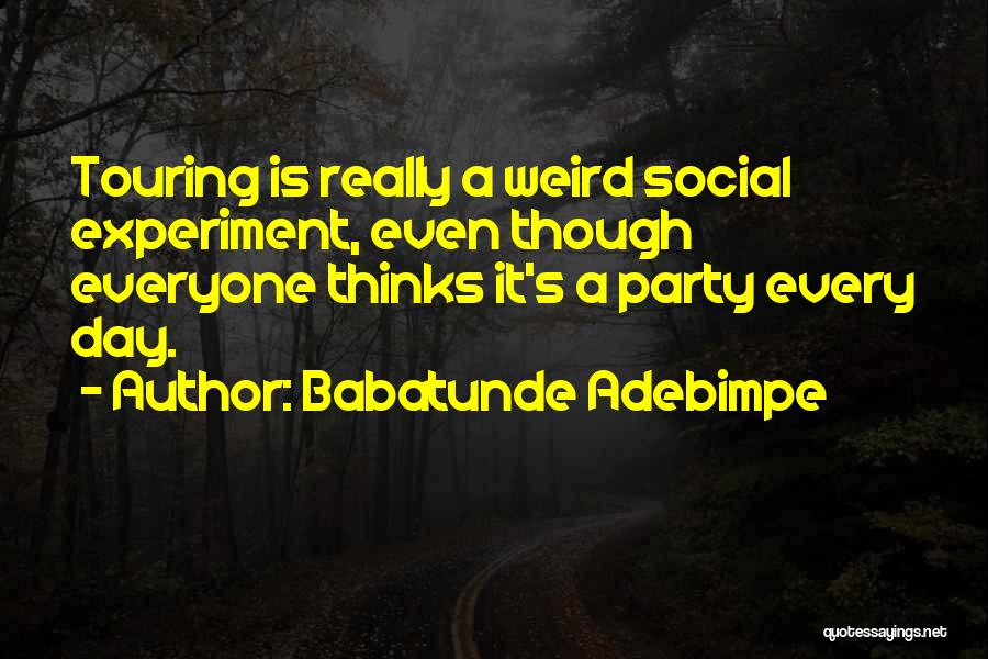 Babatunde Adebimpe Quotes: Touring Is Really A Weird Social Experiment, Even Though Everyone Thinks It's A Party Every Day.