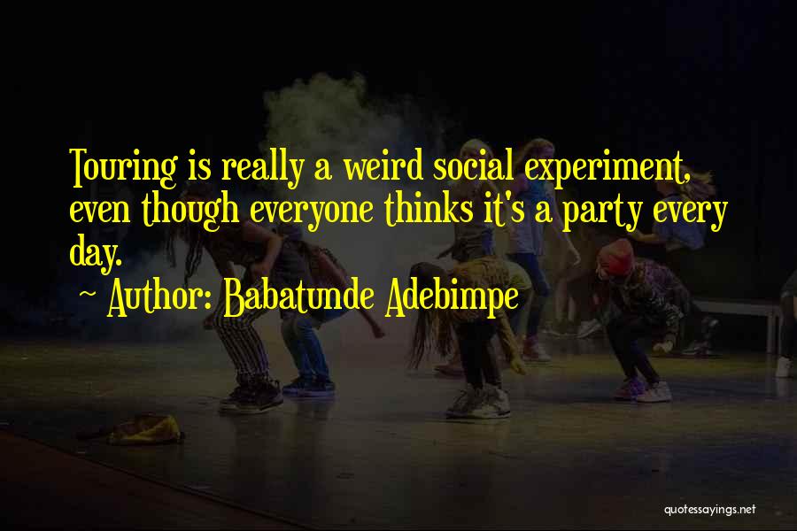 Babatunde Adebimpe Quotes: Touring Is Really A Weird Social Experiment, Even Though Everyone Thinks It's A Party Every Day.