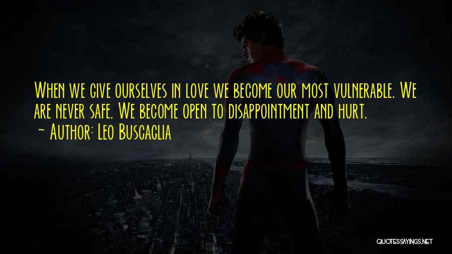 Leo Buscaglia Quotes: When We Give Ourselves In Love We Become Our Most Vulnerable. We Are Never Safe. We Become Open To Disappointment
