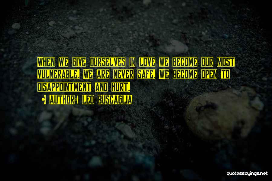 Leo Buscaglia Quotes: When We Give Ourselves In Love We Become Our Most Vulnerable. We Are Never Safe. We Become Open To Disappointment