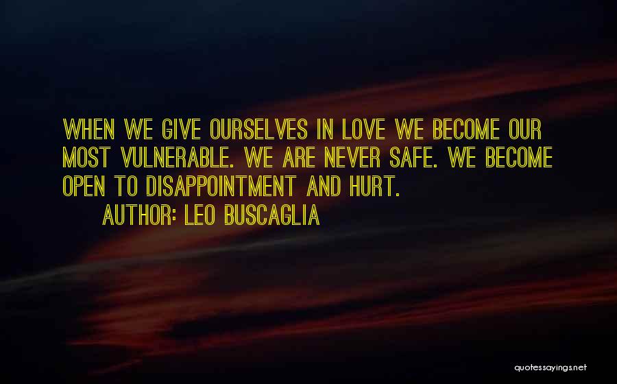 Leo Buscaglia Quotes: When We Give Ourselves In Love We Become Our Most Vulnerable. We Are Never Safe. We Become Open To Disappointment