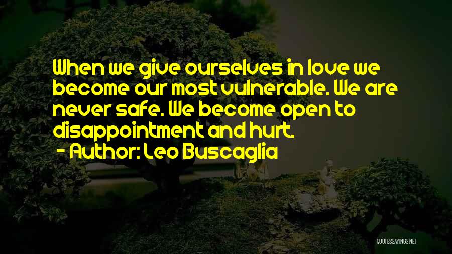 Leo Buscaglia Quotes: When We Give Ourselves In Love We Become Our Most Vulnerable. We Are Never Safe. We Become Open To Disappointment