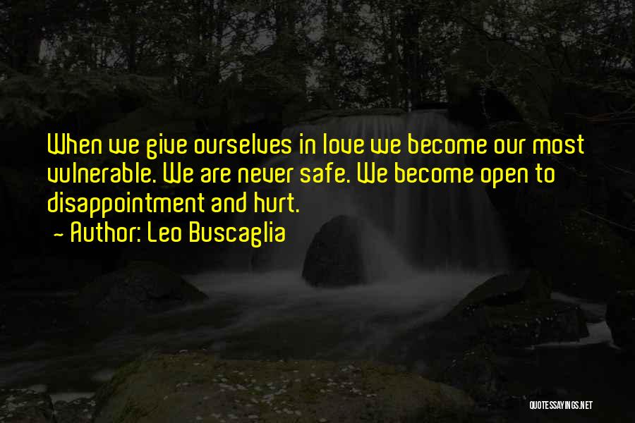 Leo Buscaglia Quotes: When We Give Ourselves In Love We Become Our Most Vulnerable. We Are Never Safe. We Become Open To Disappointment