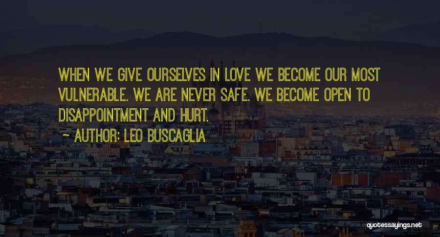 Leo Buscaglia Quotes: When We Give Ourselves In Love We Become Our Most Vulnerable. We Are Never Safe. We Become Open To Disappointment