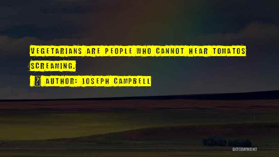 Joseph Campbell Quotes: Vegetarians Are People Who Cannot Hear Tomatos Screaming.