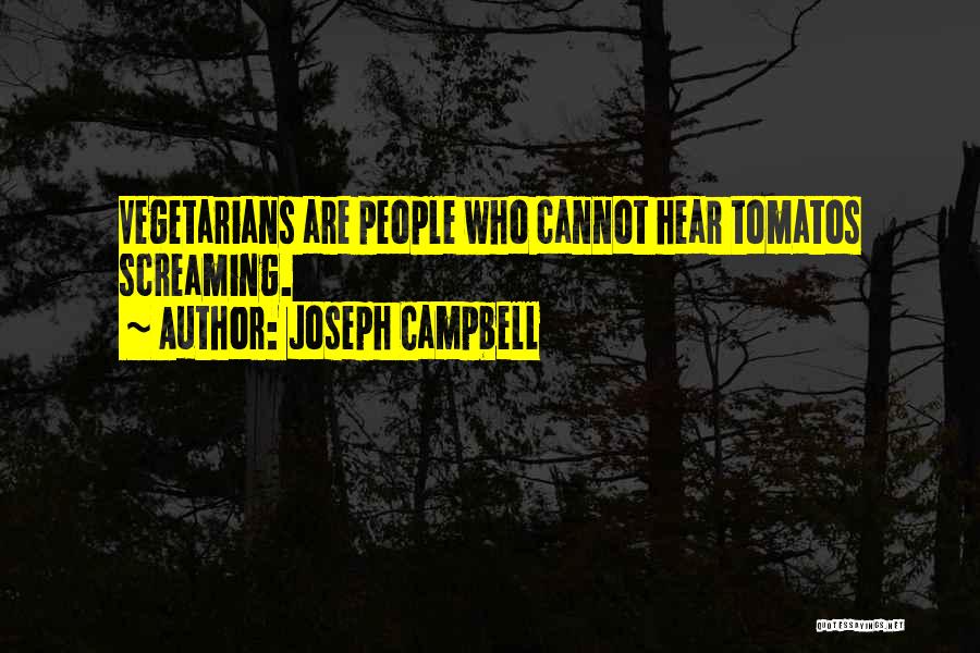 Joseph Campbell Quotes: Vegetarians Are People Who Cannot Hear Tomatos Screaming.