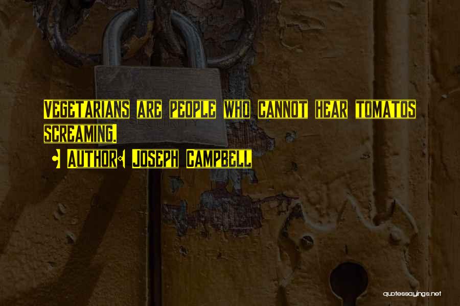 Joseph Campbell Quotes: Vegetarians Are People Who Cannot Hear Tomatos Screaming.
