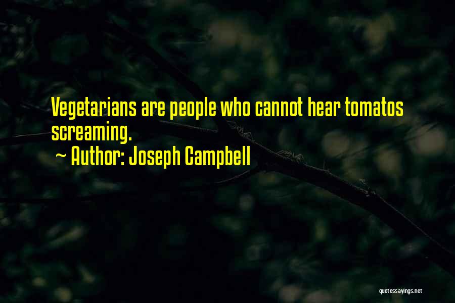 Joseph Campbell Quotes: Vegetarians Are People Who Cannot Hear Tomatos Screaming.