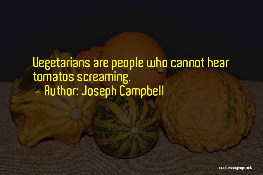 Joseph Campbell Quotes: Vegetarians Are People Who Cannot Hear Tomatos Screaming.