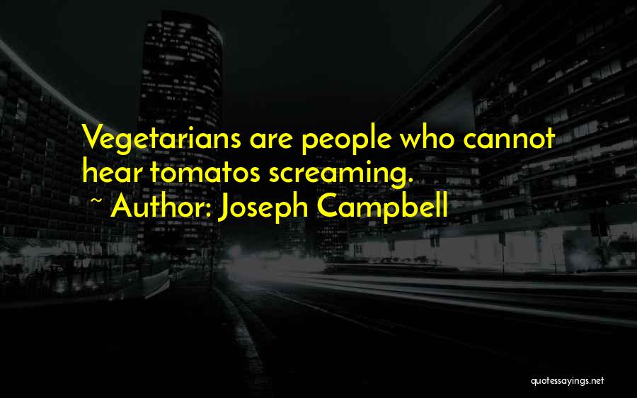 Joseph Campbell Quotes: Vegetarians Are People Who Cannot Hear Tomatos Screaming.