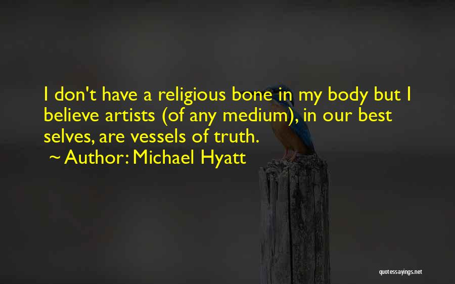 Michael Hyatt Quotes: I Don't Have A Religious Bone In My Body But I Believe Artists (of Any Medium), In Our Best Selves,