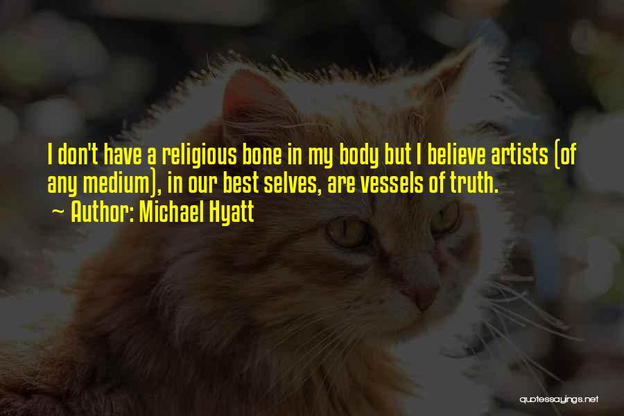 Michael Hyatt Quotes: I Don't Have A Religious Bone In My Body But I Believe Artists (of Any Medium), In Our Best Selves,