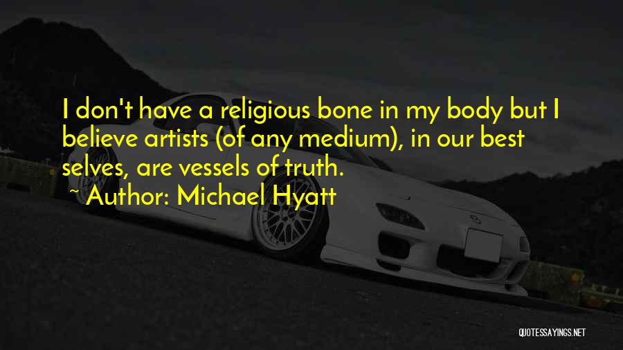 Michael Hyatt Quotes: I Don't Have A Religious Bone In My Body But I Believe Artists (of Any Medium), In Our Best Selves,