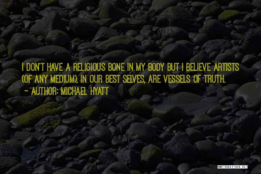 Michael Hyatt Quotes: I Don't Have A Religious Bone In My Body But I Believe Artists (of Any Medium), In Our Best Selves,