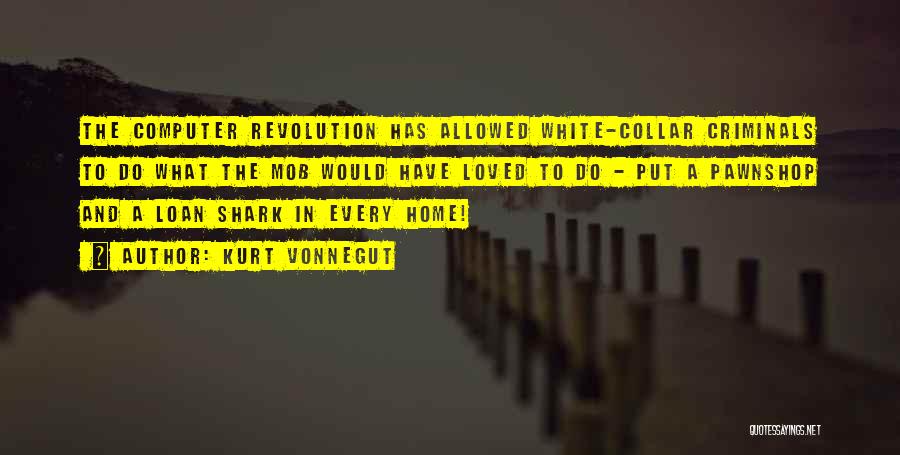 Kurt Vonnegut Quotes: The Computer Revolution Has Allowed White-collar Criminals To Do What The Mob Would Have Loved To Do - Put A