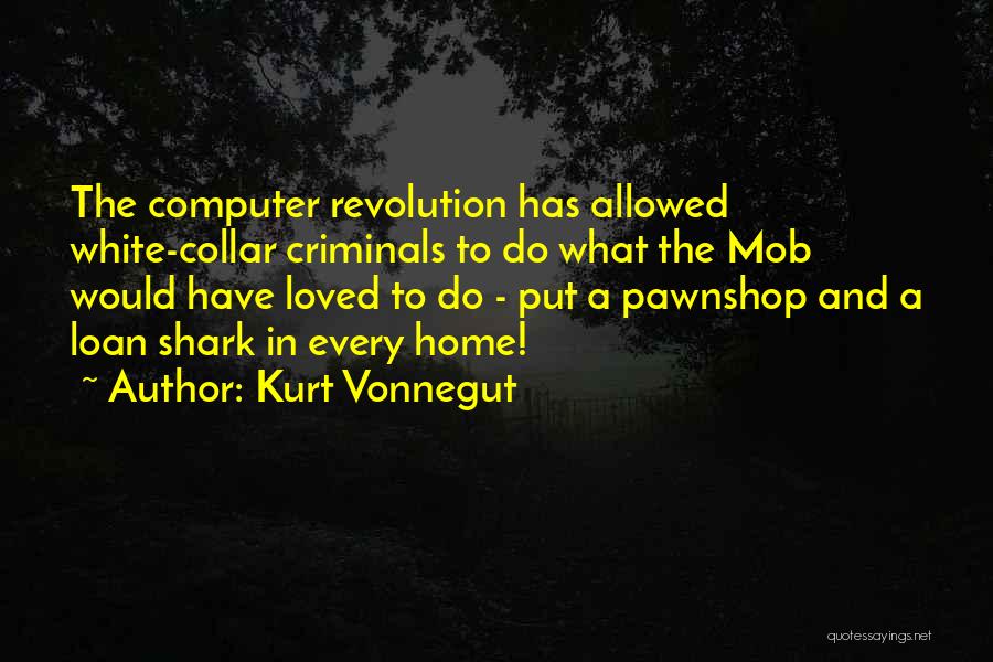 Kurt Vonnegut Quotes: The Computer Revolution Has Allowed White-collar Criminals To Do What The Mob Would Have Loved To Do - Put A