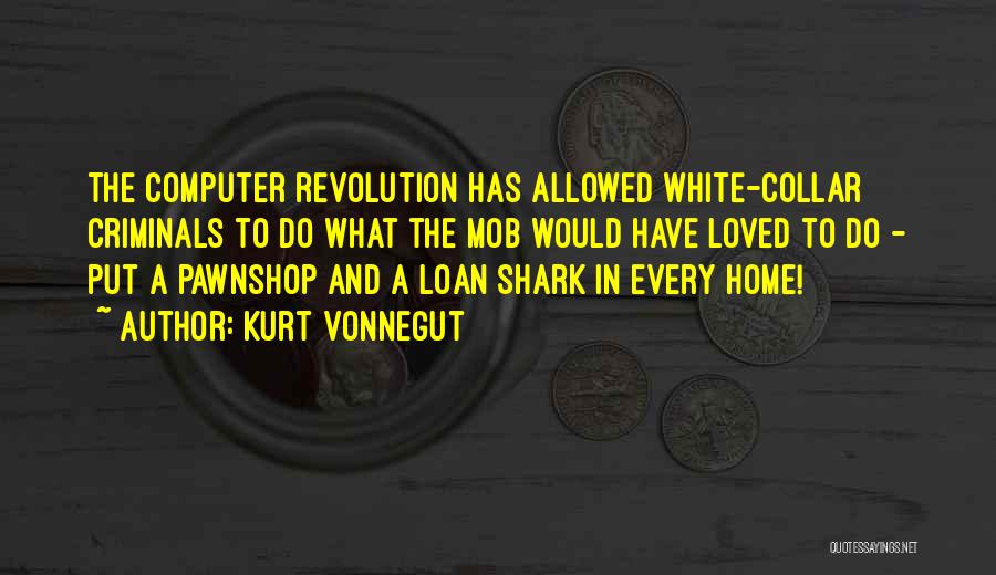 Kurt Vonnegut Quotes: The Computer Revolution Has Allowed White-collar Criminals To Do What The Mob Would Have Loved To Do - Put A
