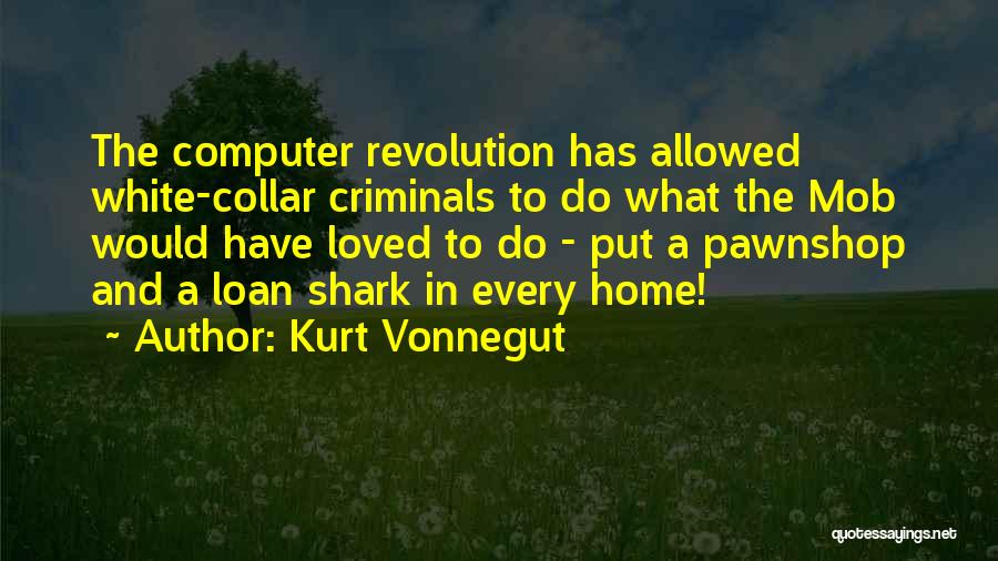 Kurt Vonnegut Quotes: The Computer Revolution Has Allowed White-collar Criminals To Do What The Mob Would Have Loved To Do - Put A
