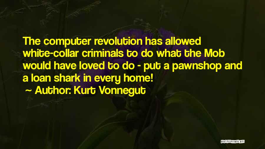 Kurt Vonnegut Quotes: The Computer Revolution Has Allowed White-collar Criminals To Do What The Mob Would Have Loved To Do - Put A