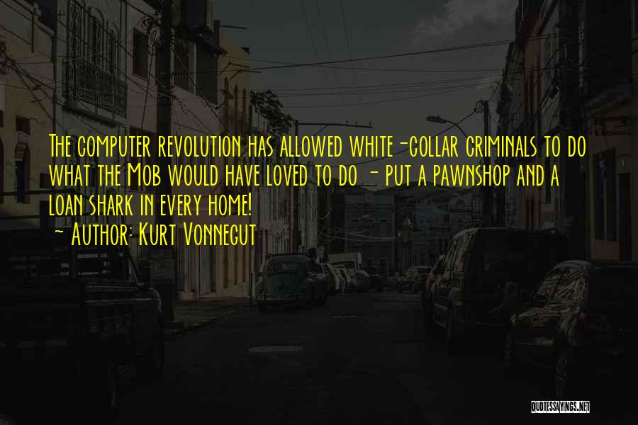 Kurt Vonnegut Quotes: The Computer Revolution Has Allowed White-collar Criminals To Do What The Mob Would Have Loved To Do - Put A