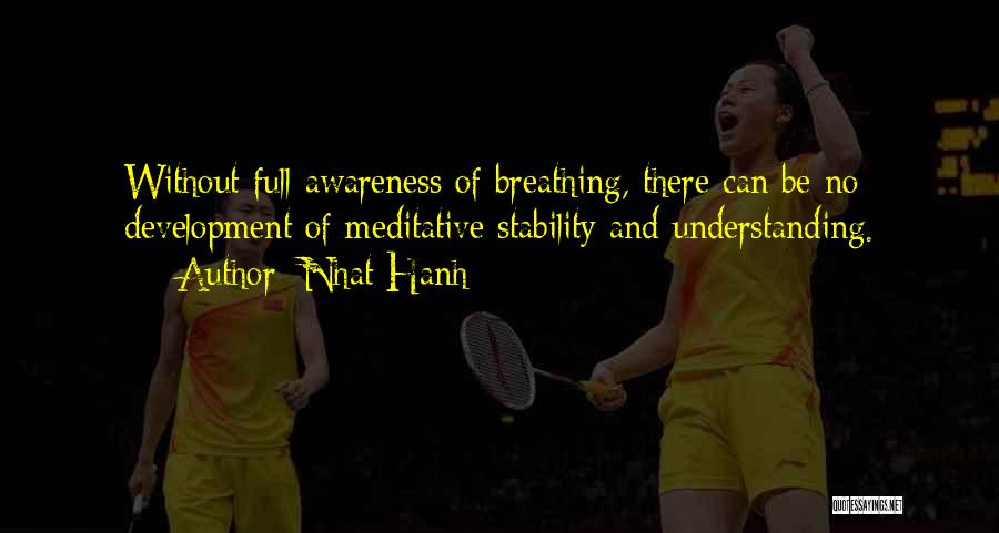 Nhat Hanh Quotes: Without Full Awareness Of Breathing, There Can Be No Development Of Meditative Stability And Understanding.